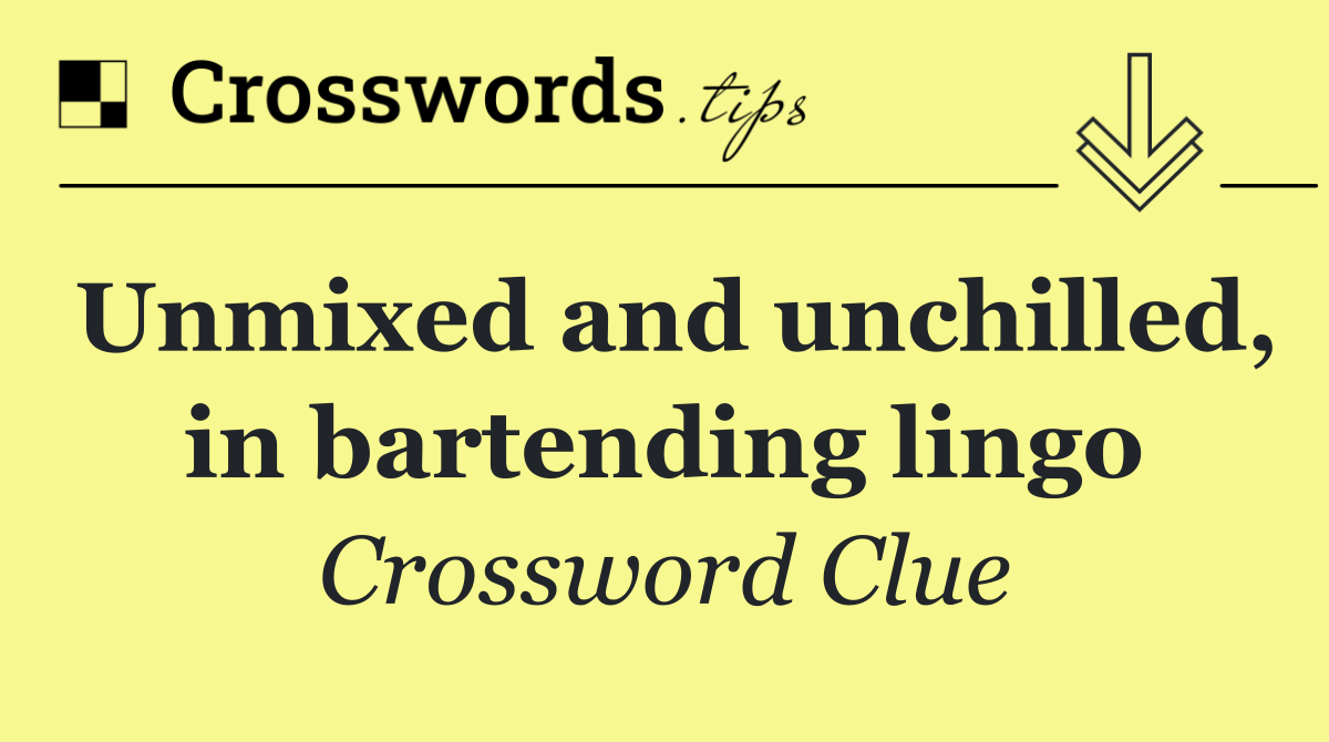 Unmixed and unchilled, in bartending lingo
