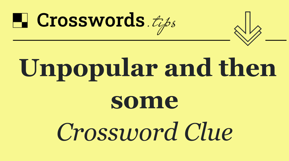 Unpopular and then some