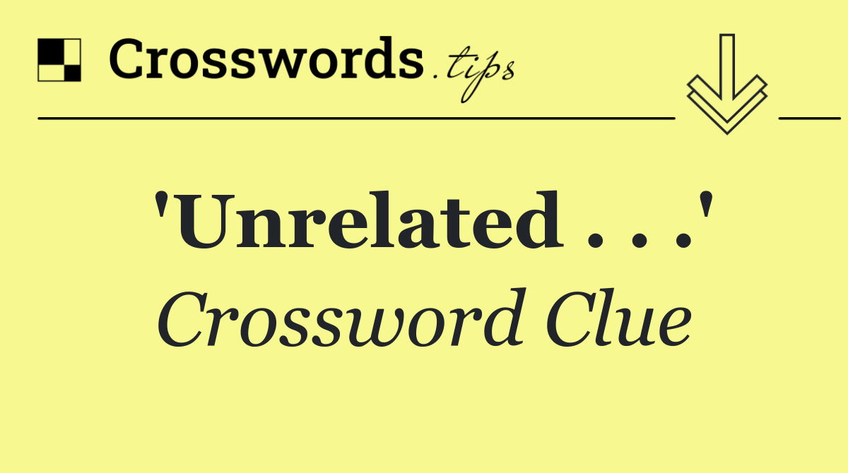 'Unrelated . . .'