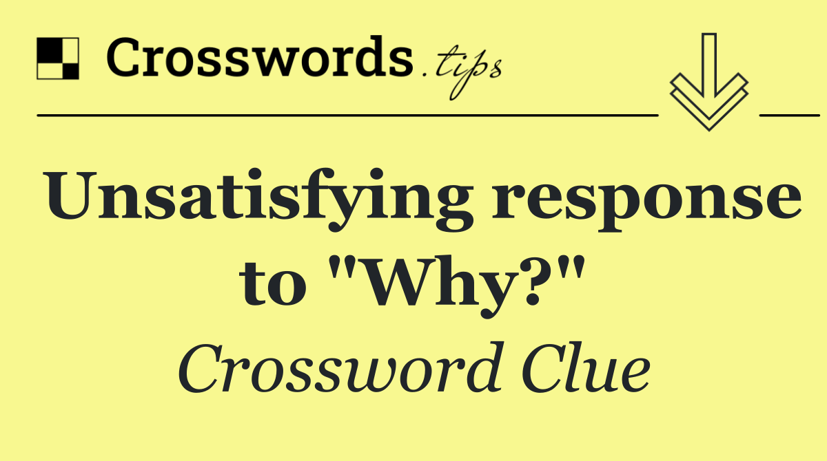 Unsatisfying response to "Why?"