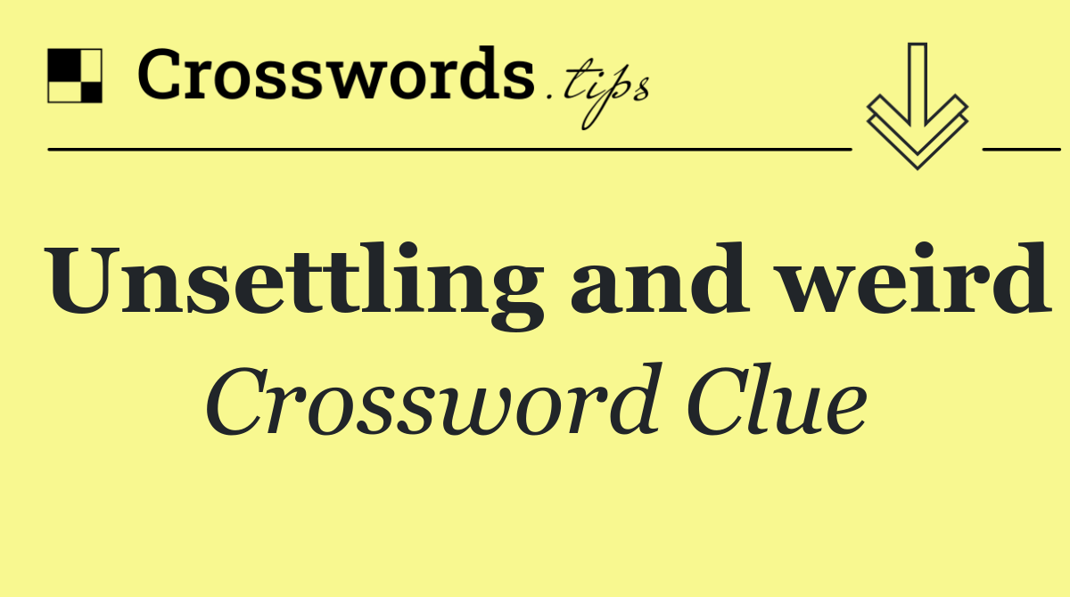 Unsettling and weird