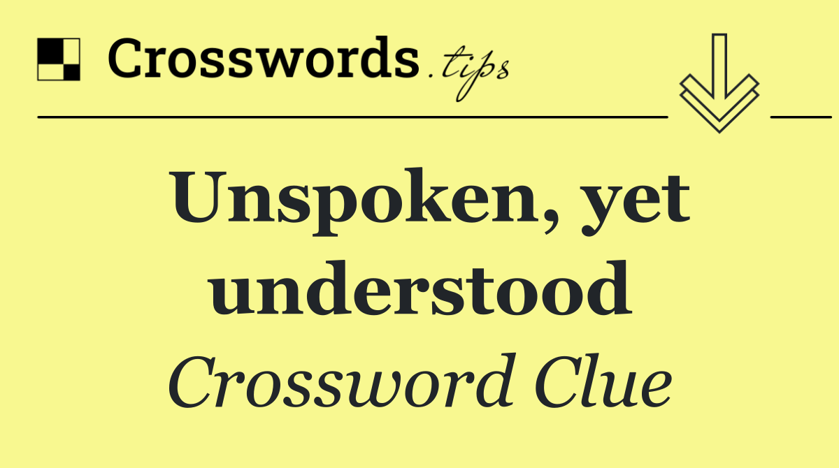 Unspoken, yet understood