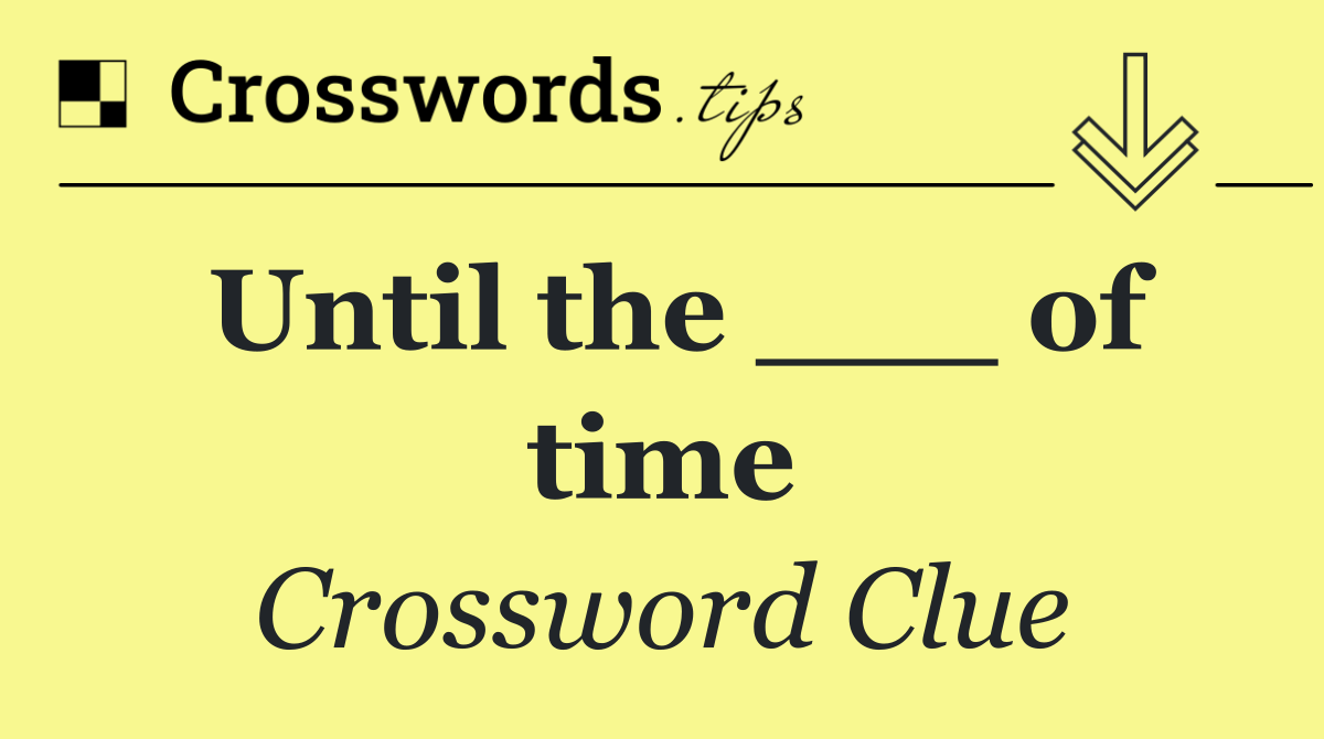 Until the ___ of time