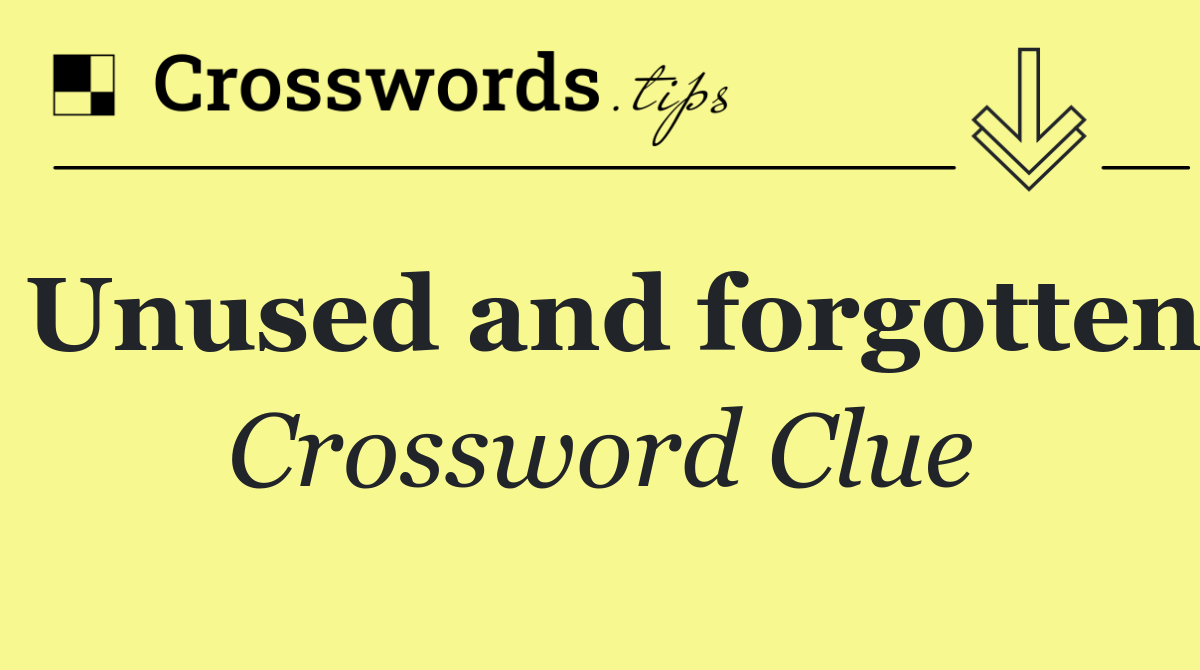 Unused and forgotten