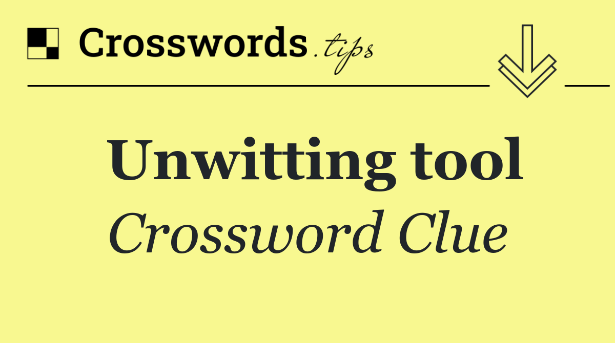 Unwitting tool