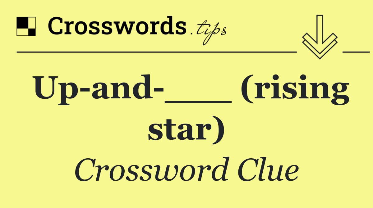 Up and ___ (rising star)