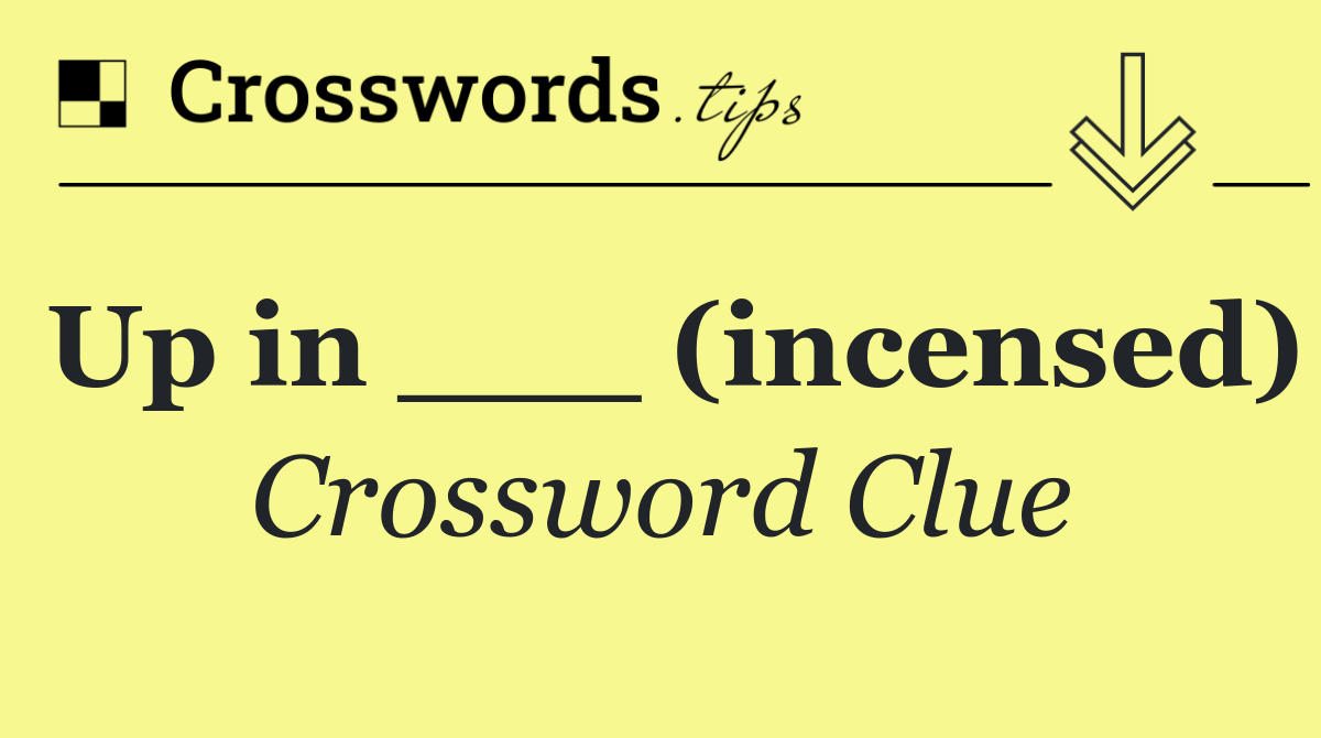 Up in ___ (incensed)