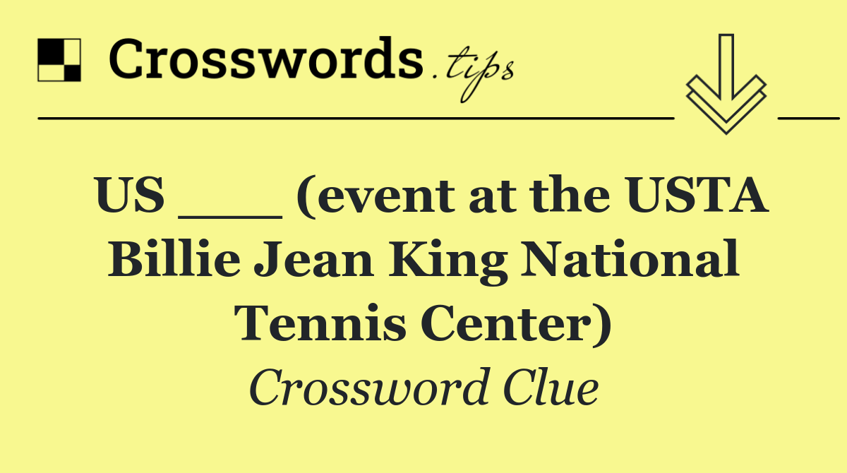 US ___ (event at the USTA Billie Jean King National Tennis Center)