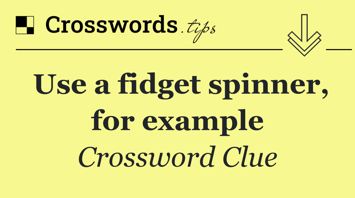 Use a fidget spinner, for example