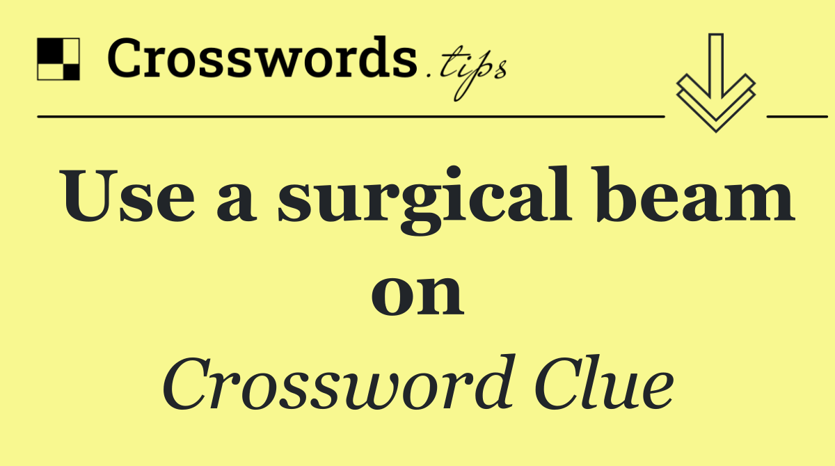 Use a surgical beam on