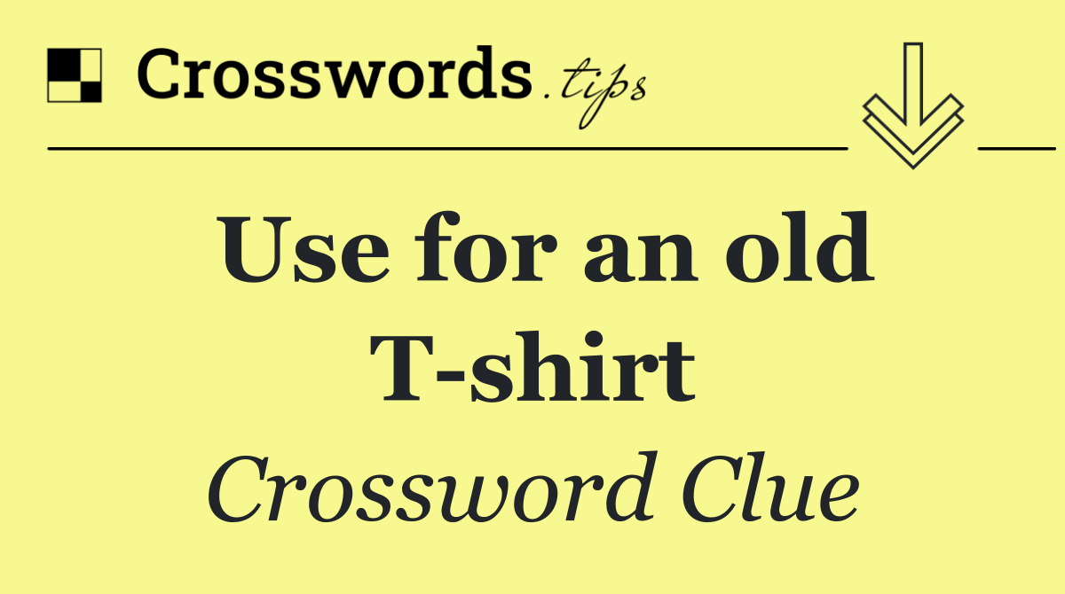 Use for an old T shirt