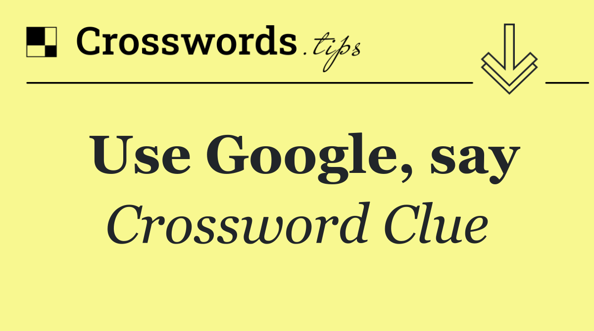 Use Google, say