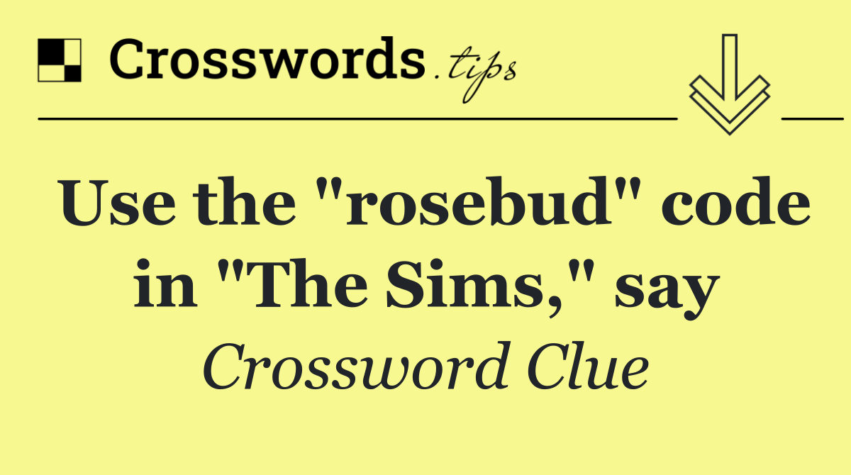 Use the "rosebud" code in "The Sims," say