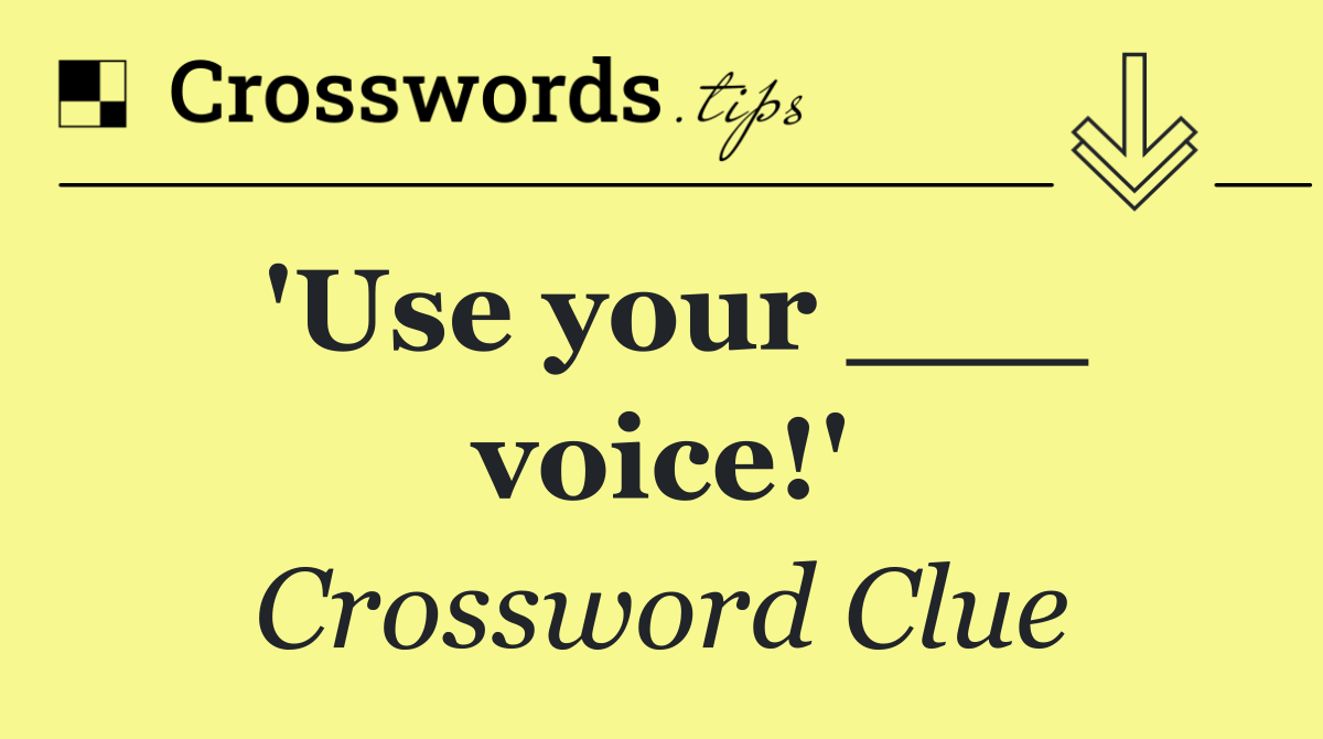 'Use your ___ voice!'