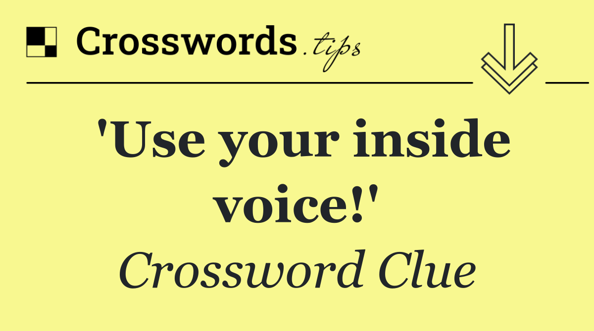 'Use your inside voice!'