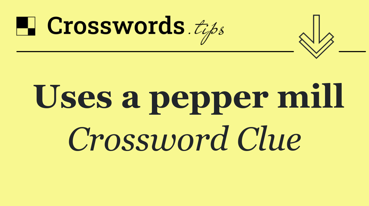 Uses a pepper mill