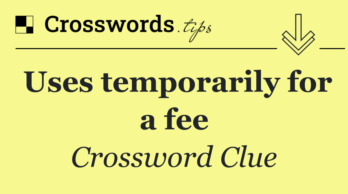 Uses temporarily for a fee