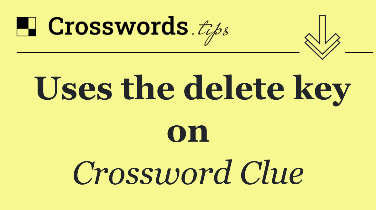 Uses the delete key on