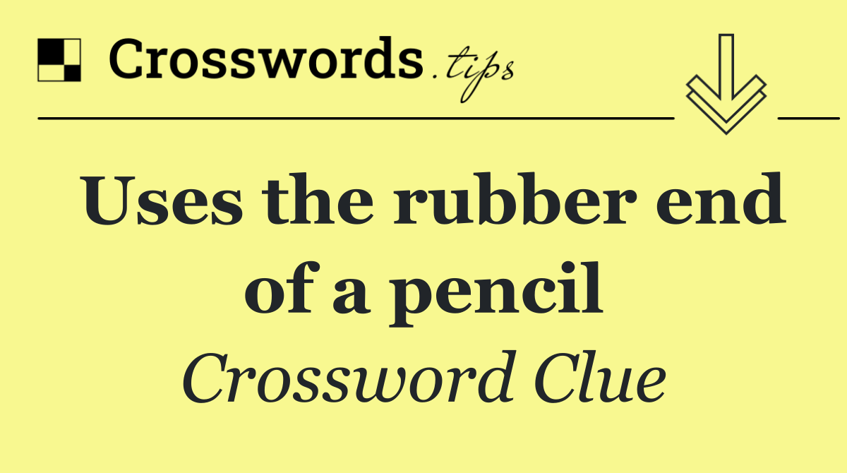 Uses the rubber end of a pencil
