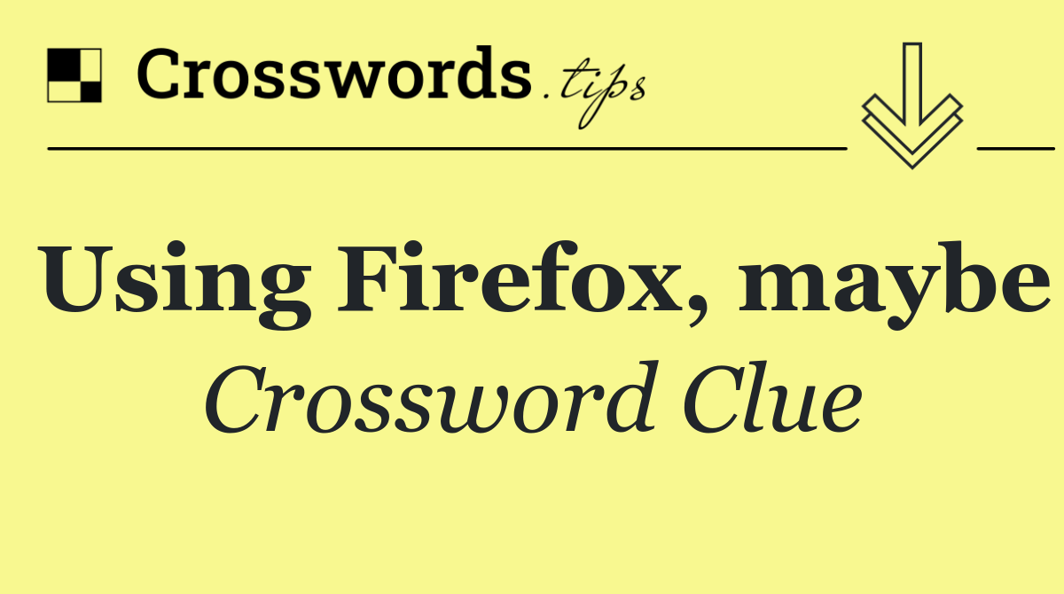 Using Firefox, maybe