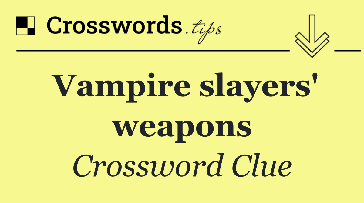 Vampire slayers' weapons