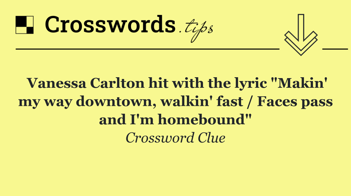 Vanessa Carlton hit with the lyric "Makin' my way downtown, walkin' fast / Faces pass and I'm homebound"