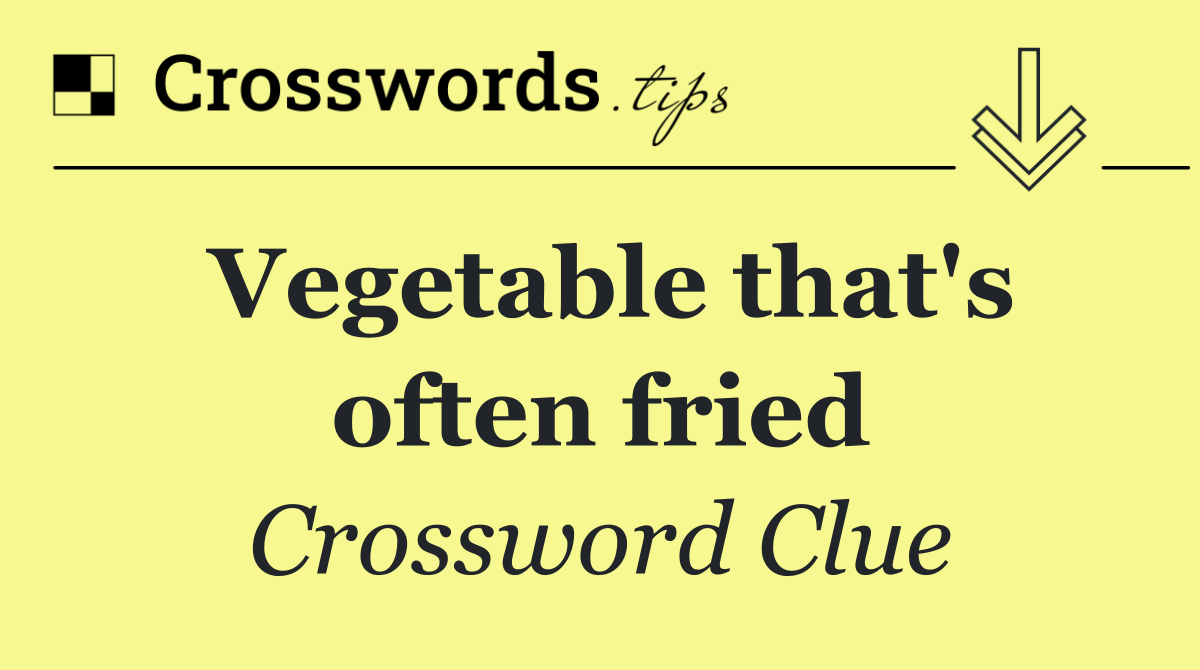 Vegetable that's often fried