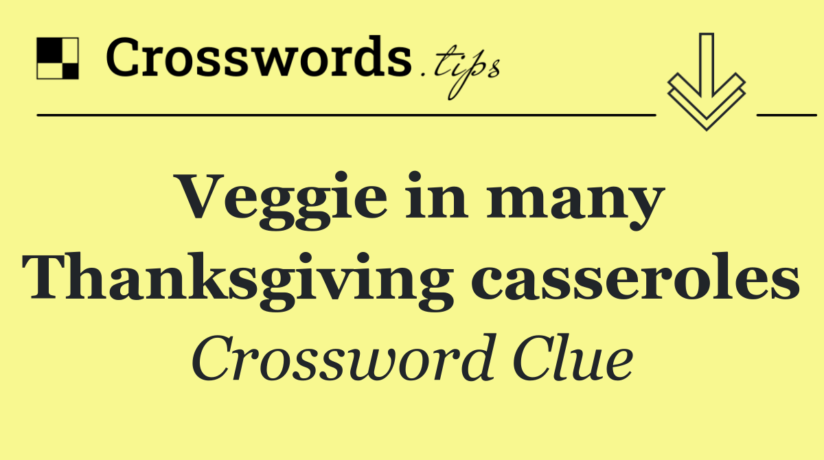 Veggie in many Thanksgiving casseroles