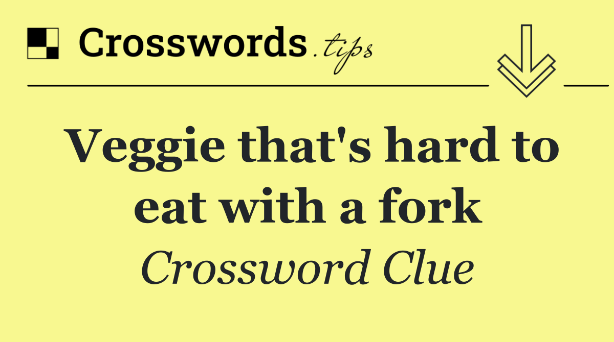 Veggie that's hard to eat with a fork