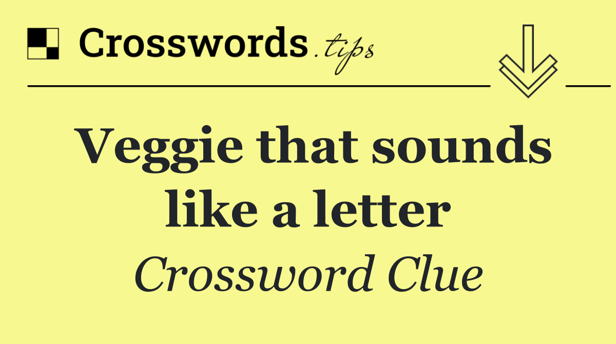Veggie that sounds like a letter