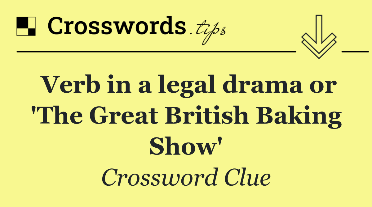 Verb in a legal drama or 'The Great British Baking Show'