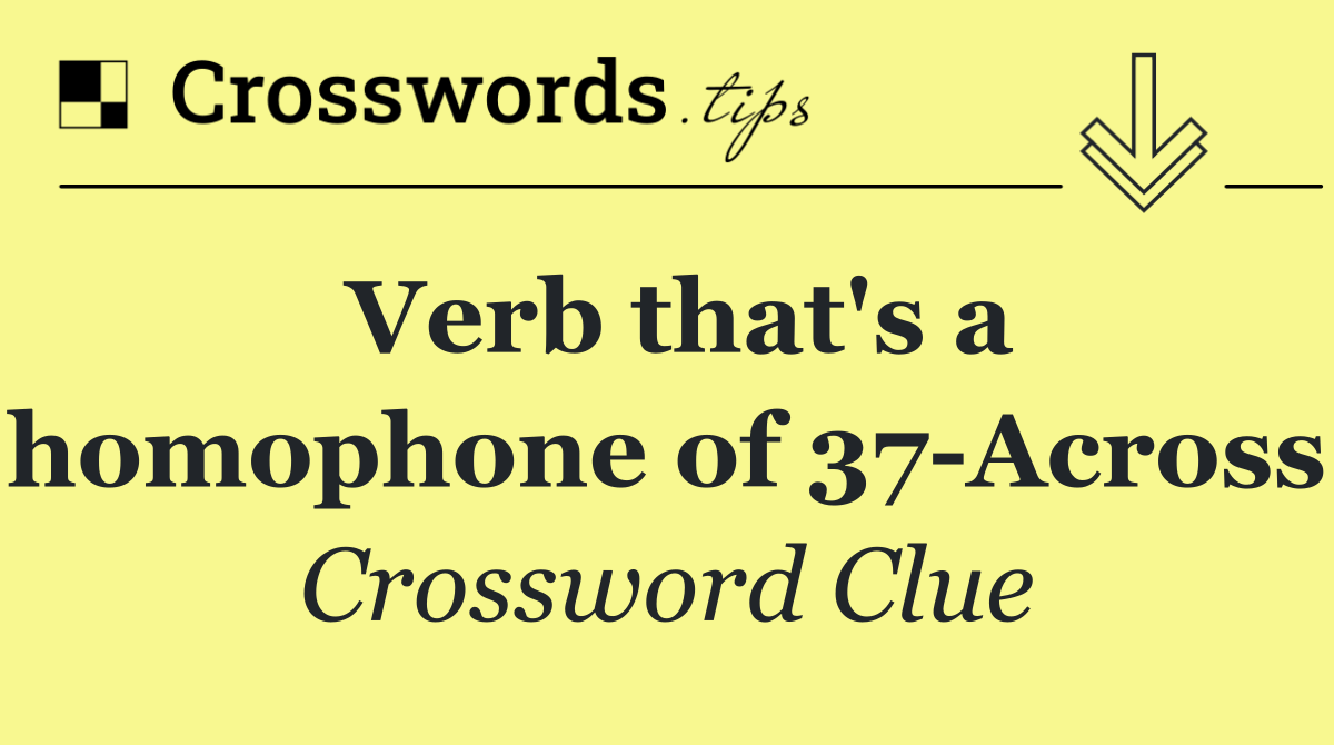 Verb that's a homophone of 37 Across
