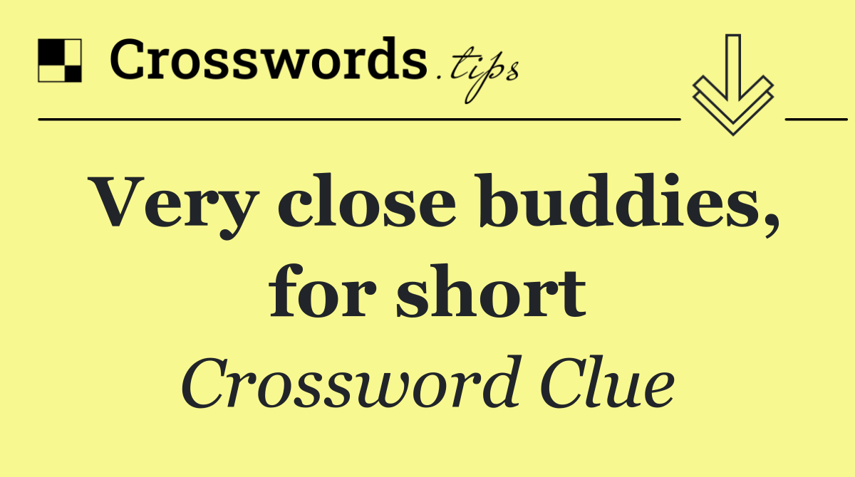 Very close buddies, for short