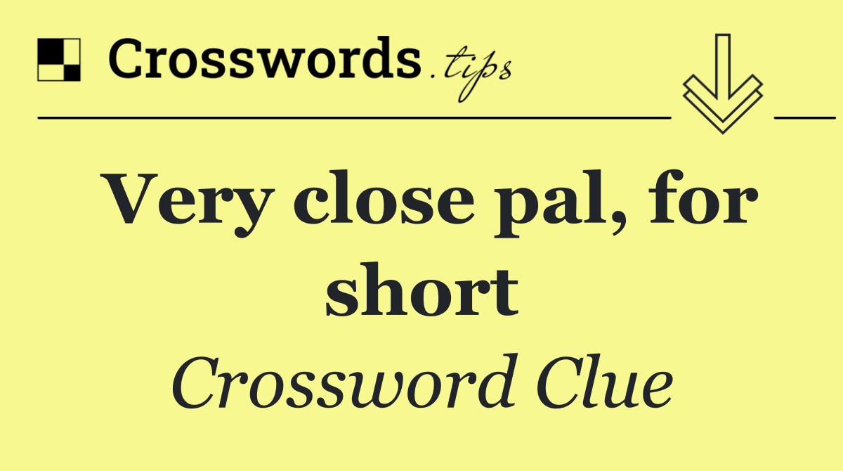 Very close pal, for short