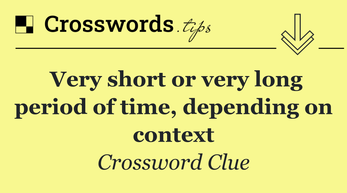 Very short or very long period of time, depending on context