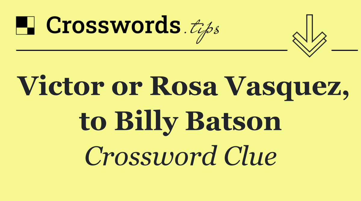 Victor or Rosa Vasquez, to Billy Batson