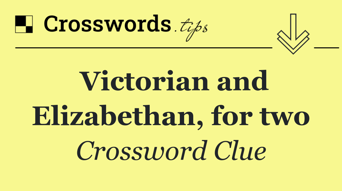 Victorian and Elizabethan, for two