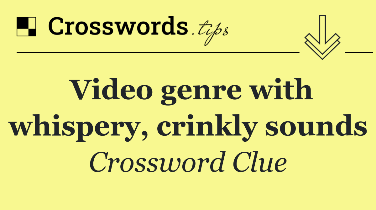 Video genre with whispery, crinkly sounds