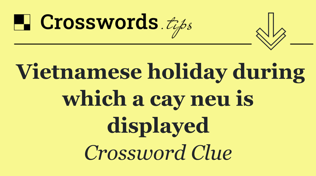 Vietnamese holiday during which a cay neu is displayed
