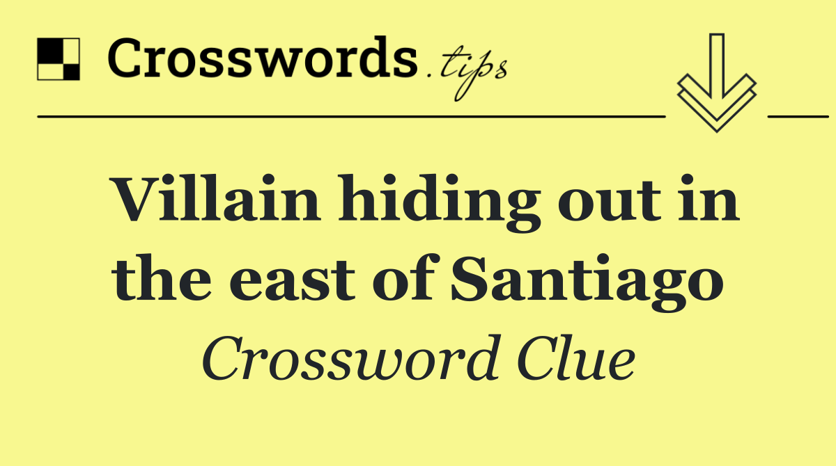 Villain hiding out in the east of Santiago