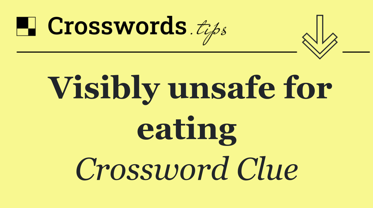 Visibly unsafe for eating