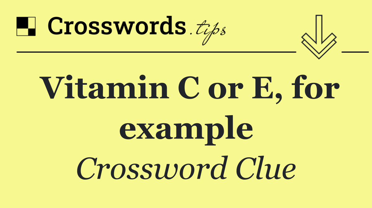 Vitamin C or E, for example