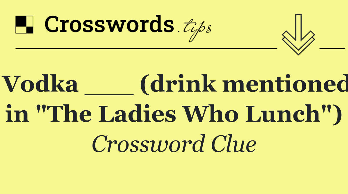 Vodka ___ (drink mentioned in "The Ladies Who Lunch")