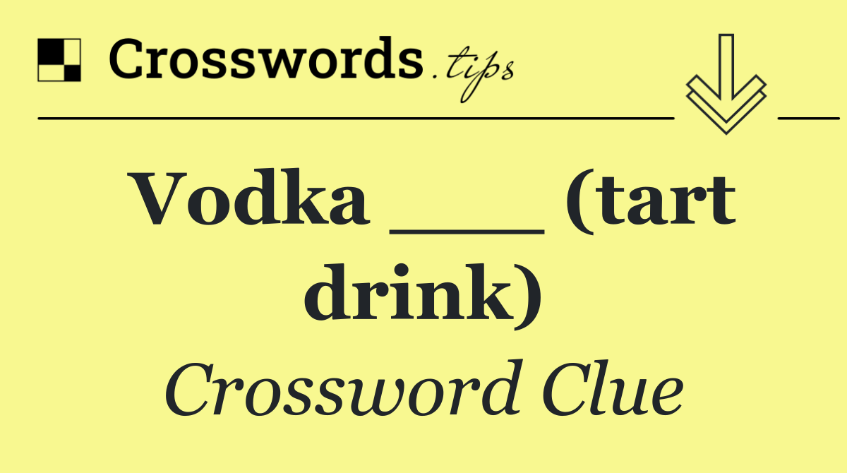 Vodka ___ (tart drink)