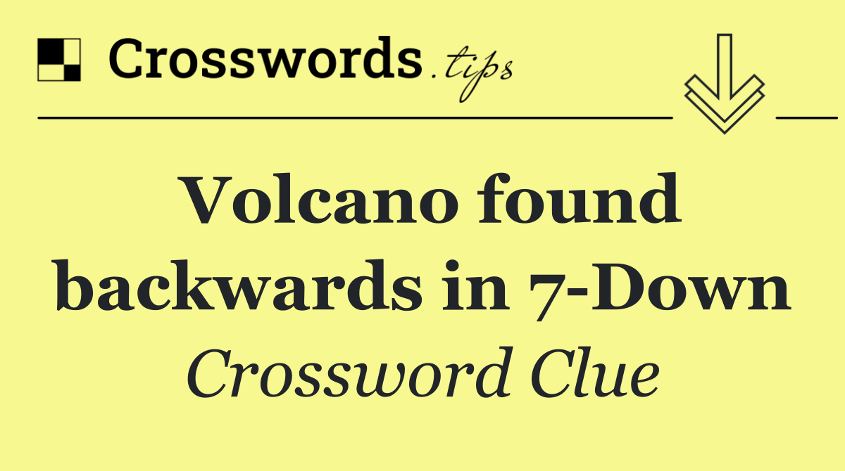 Volcano found backwards in 7 Down