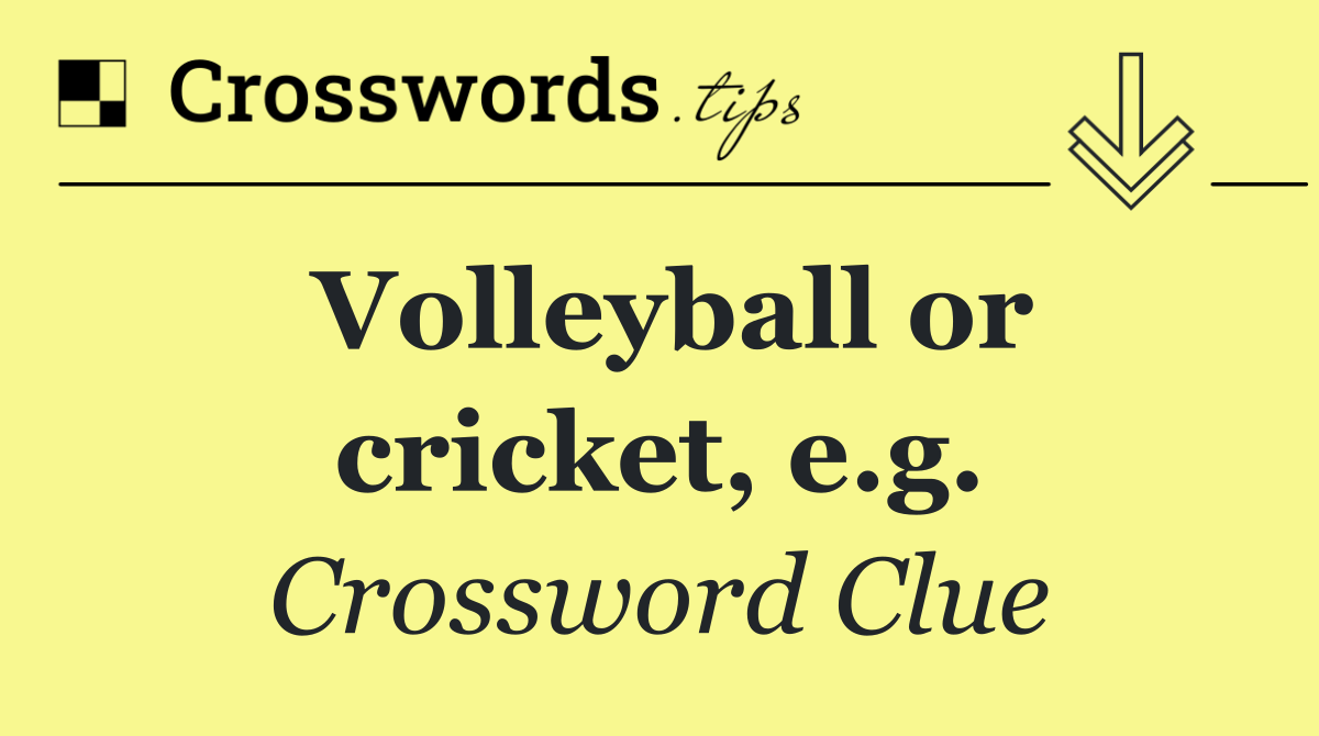 Volleyball or cricket, e.g.