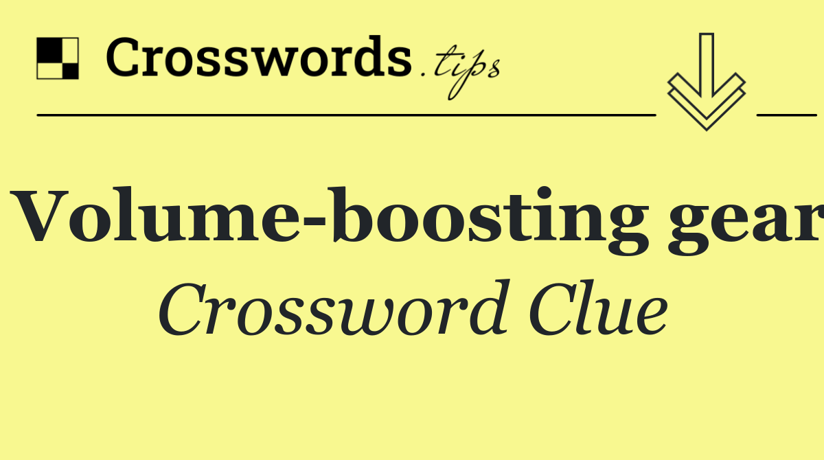 Volume boosting gear