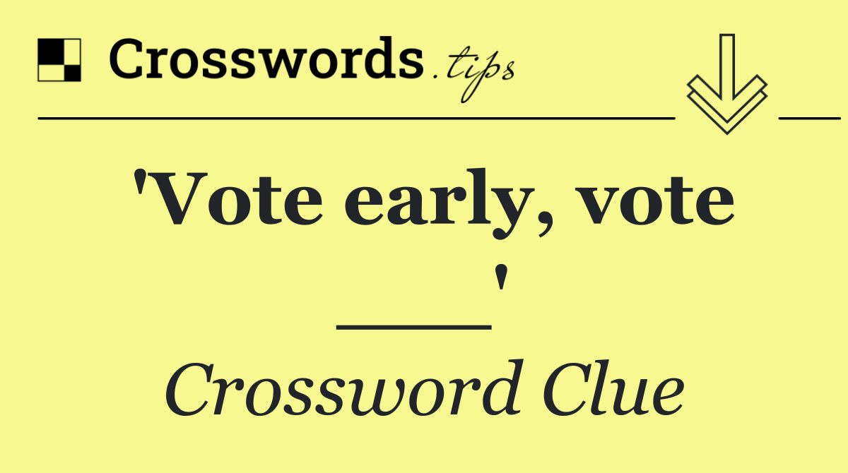 'Vote early, vote ___'