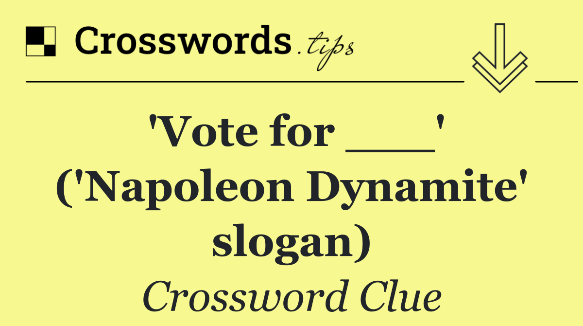 'Vote for ___' ('Napoleon Dynamite' slogan)