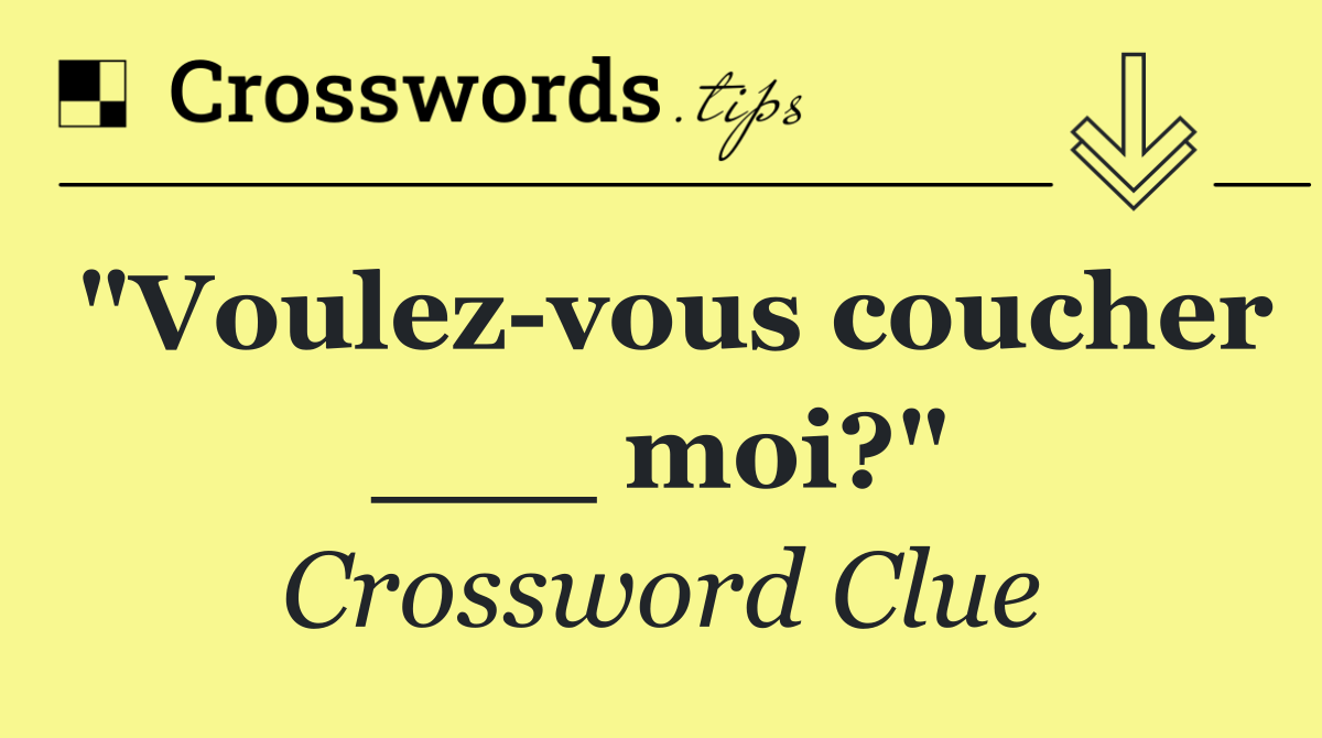 "Voulez vous coucher ___ moi?"